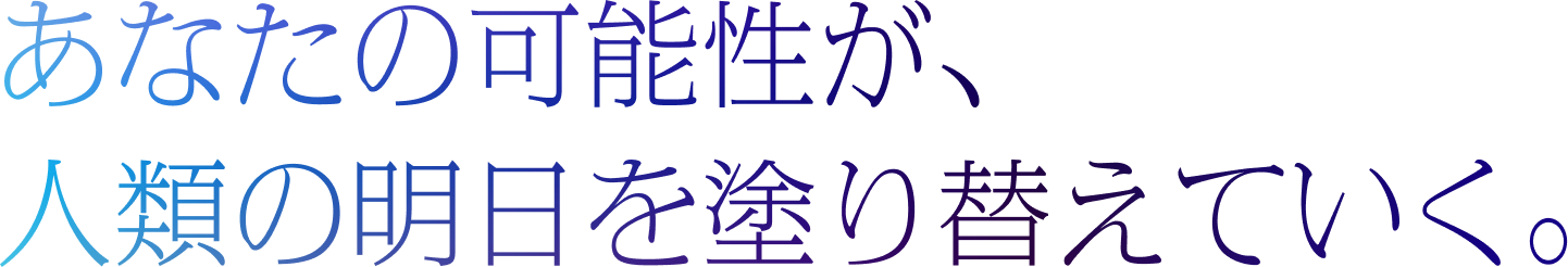あなたの可能性が、人類の明日を塗り替えていく。